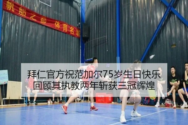 拜仁官方祝范加尔75岁生日快乐 回顾其执教两年斩获三冠辉煌（yaxin）