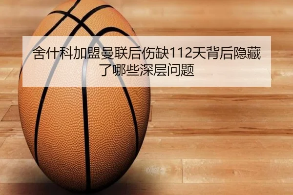 舍什科加盟曼联后伤缺112天背后隐藏了哪些深层问题 - yaxin